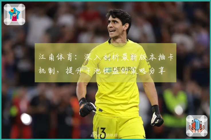 江南体育：深入剖析最新版本抽卡机制，提升卡池收益的策略分享