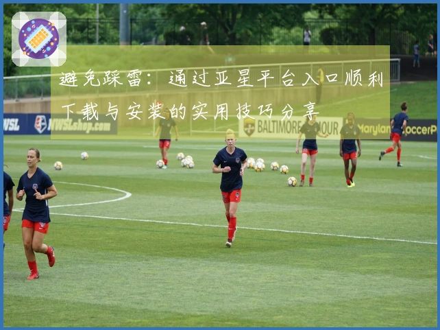 避免踩雷：通过亚星平台入口顺利下载与安装的实用技巧分享