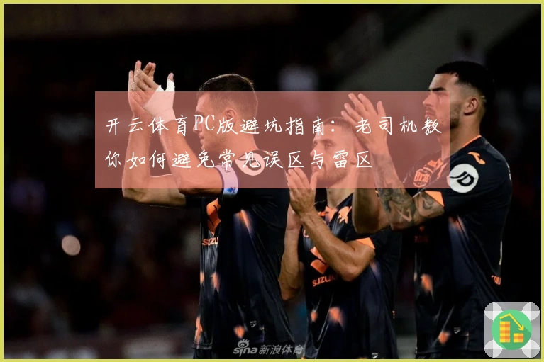 开云体育PC版避坑指南：老司机教你如何避免常见误区与雷区