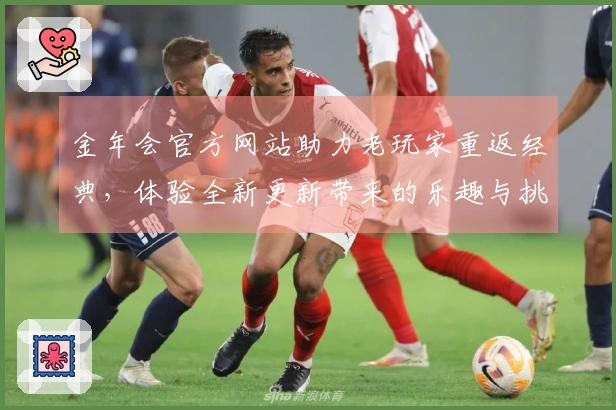 金年会官方网站助力老玩家重返经典，体验全新更新带来的乐趣与挑战