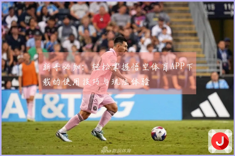 新手必知：轻松掌握悟空体育APP下载的使用技巧与玩法体验
