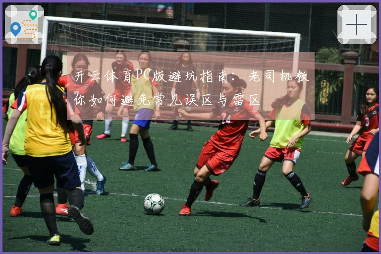 开云体育PC版避坑指南：老司机教你如何避免常见误区与雷区