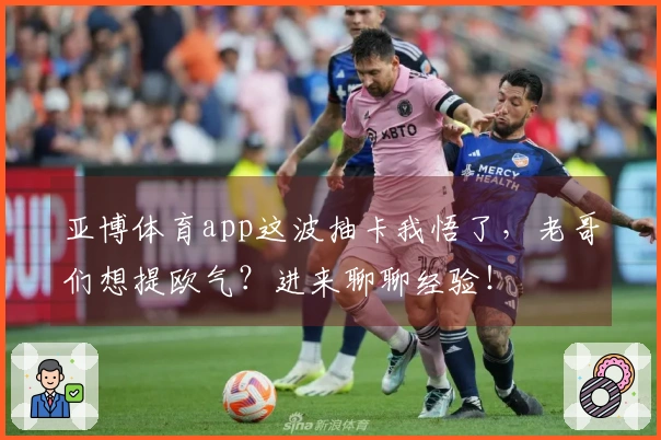 亚博体育app这波抽卡我悟了，老哥们想提欧气？进来聊聊经验！