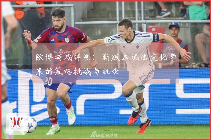 欧博游戏评测：新版本玩法变化带来的策略挑战与机会
