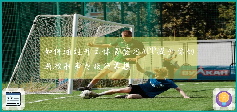 如何通过开云体育官方APP提升你的游戏胜率与技巧掌握
