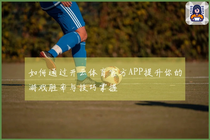 如何通过开云体育官方APP提升你的游戏胜率与技巧掌握