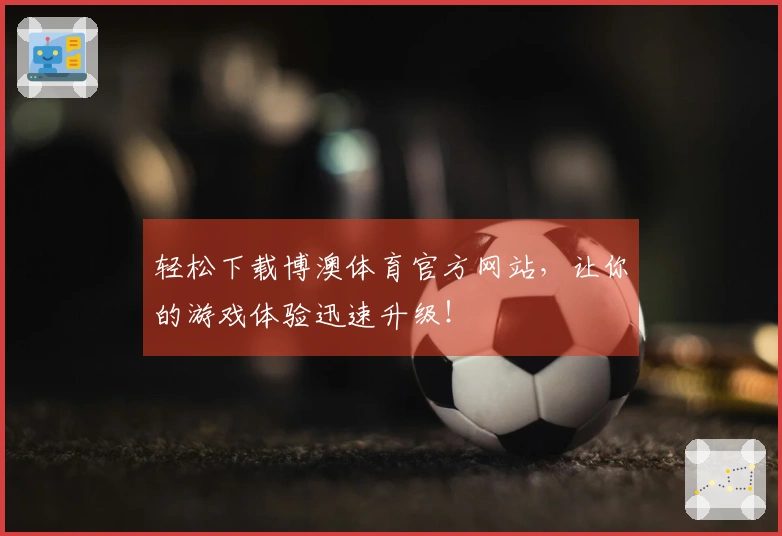 轻松下载博澳体育官方网站，让你的游戏体验迅速升级！