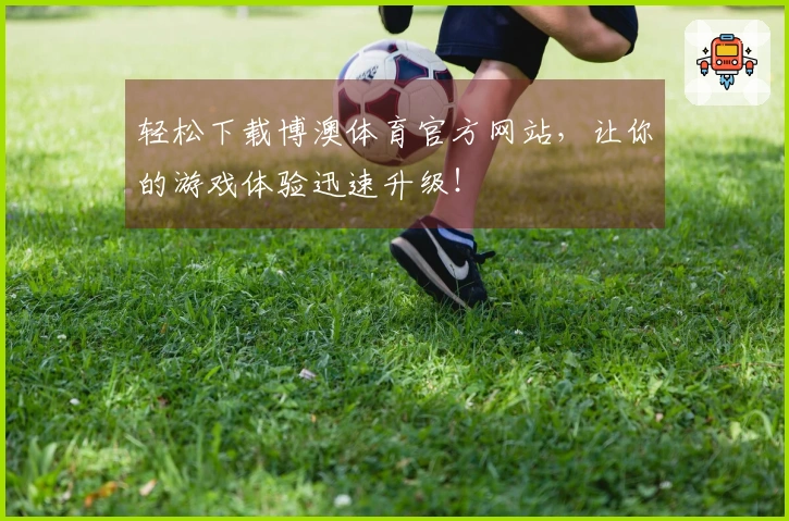 轻松下载博澳体育官方网站，让你的游戏体验迅速升级！