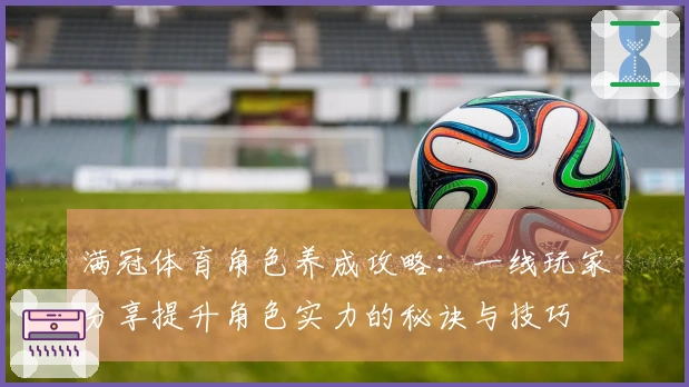 满冠体育角色养成攻略：一线玩家分享提升角色实力的秘诀与技巧