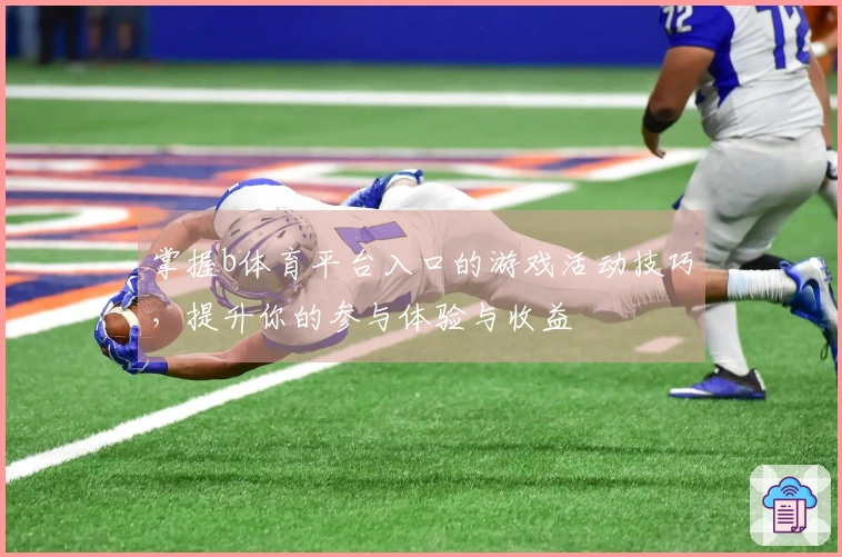 掌握b体育平台入口的游戏活动技巧，提升你的参与体验与收益