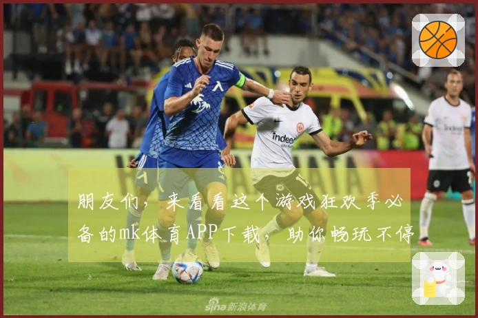 朋友们，来看看这个游戏狂欢季必备的mk体育APP下载，助你畅玩不停！